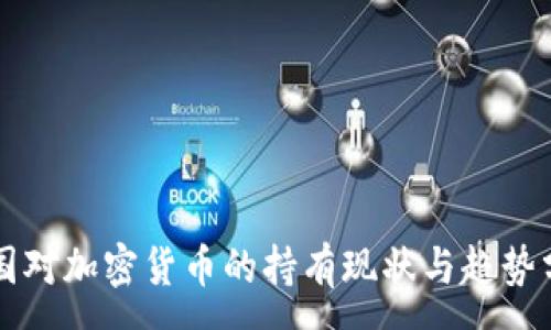 :
美国对加密货币的持有现状与趋势分析