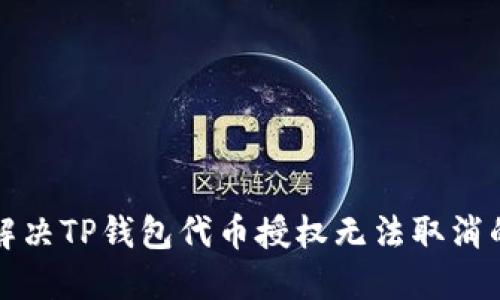 如何解决TP钱包代币授权无法取消的问题