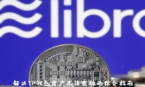 
解决TP钱包资产无法变动的综合指南
