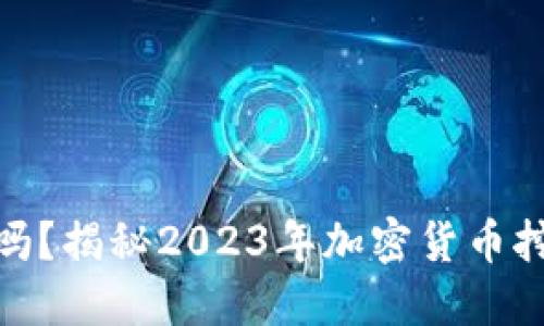 加密货币还能挖矿吗？揭秘2023年加密货币挖矿现状与未来趋势