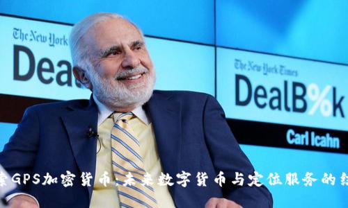 探索GPS加密货币：未来数字货币与定位服务的结合